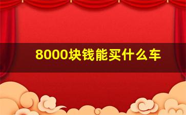 8000块钱能买什么车