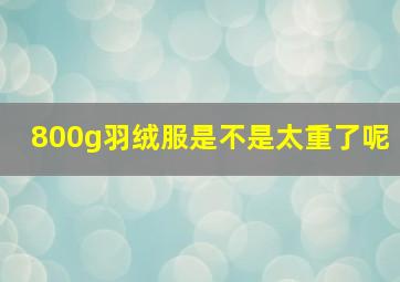 800g羽绒服是不是太重了呢