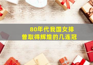 80年代我国女排曾取得辉煌的几连冠