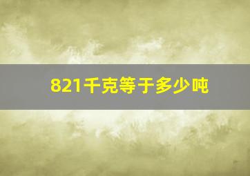 821千克等于多少吨