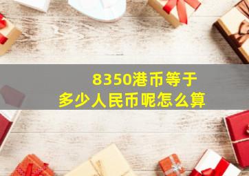 8350港币等于多少人民币呢怎么算