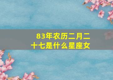 83年农历二月二十七是什么星座女