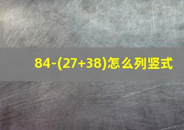 84-(27+38)怎么列竖式