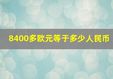 8400多欧元等于多少人民币