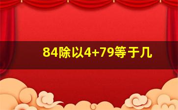 84除以4+79等于几