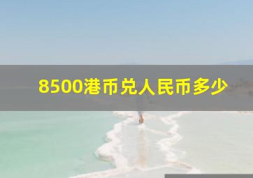 8500港币兑人民币多少