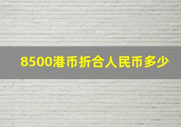 8500港币折合人民币多少