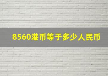 8560港币等于多少人民币