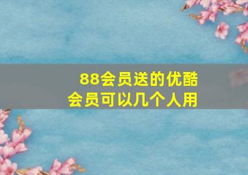 88会员送的优酷会员可以几个人用