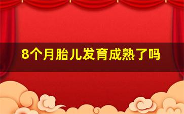 8个月胎儿发育成熟了吗