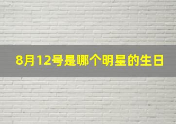 8月12号是哪个明星的生日