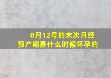 8月12号的末次月经预产期是什么时候怀孕的