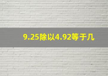 9.25除以4.92等于几