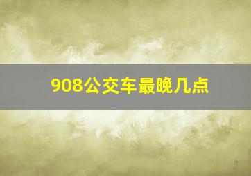 908公交车最晚几点