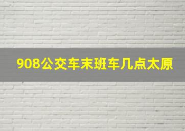 908公交车末班车几点太原