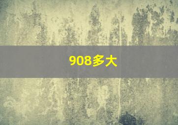 908多大