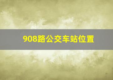 908路公交车站位置