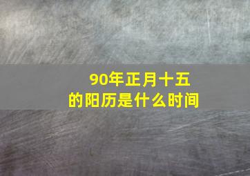 90年正月十五的阳历是什么时间