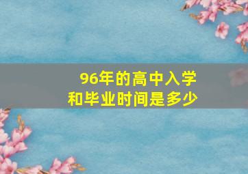 96年的高中入学和毕业时间是多少