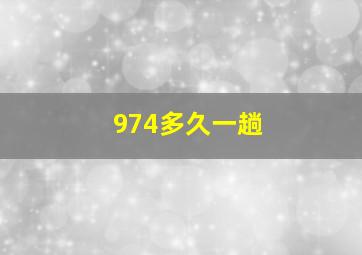 974多久一趟