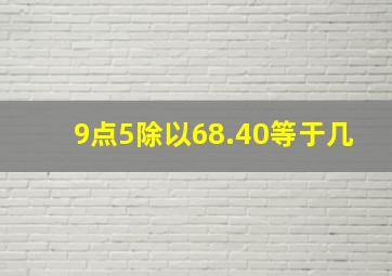 9点5除以68.40等于几