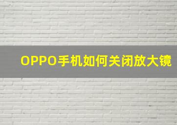 OPPO手机如何关闭放大镜