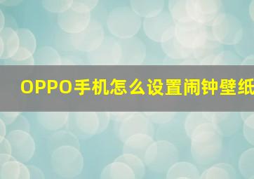 OPPO手机怎么设置闹钟壁纸