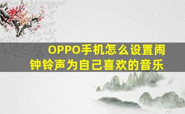 OPPO手机怎么设置闹钟铃声为自己喜欢的音乐