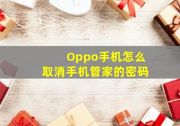 Oppo手机怎么取消手机管家的密码