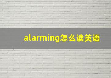 alarming怎么读英语