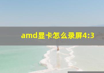 amd显卡怎么录屏4:3