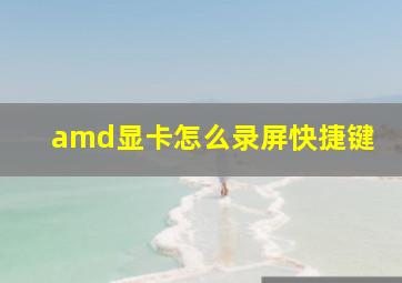 amd显卡怎么录屏快捷键