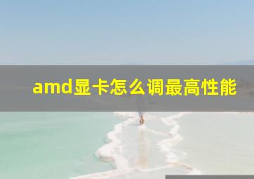 amd显卡怎么调最高性能