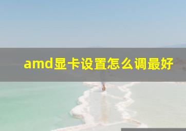 amd显卡设置怎么调最好