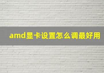 amd显卡设置怎么调最好用