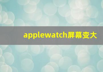 applewatch屏幕变大