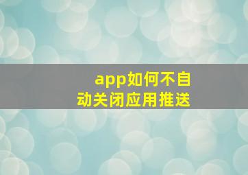 app如何不自动关闭应用推送