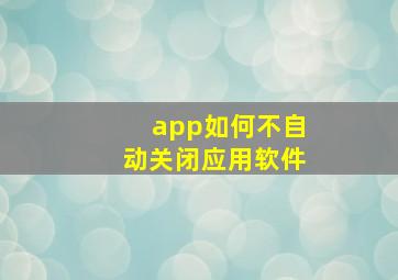 app如何不自动关闭应用软件