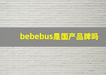 bebebus是国产品牌吗