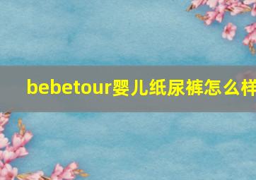 bebetour婴儿纸尿裤怎么样