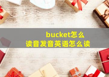 bucket怎么读音发音英语怎么读