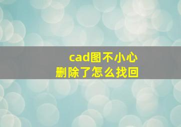 cad图不小心删除了怎么找回