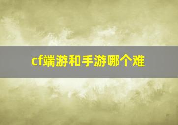 cf端游和手游哪个难