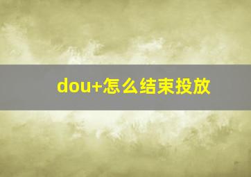 dou+怎么结束投放