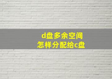 d盘多余空间怎样分配给c盘