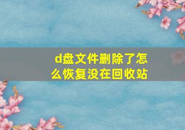 d盘文件删除了怎么恢复没在回收站