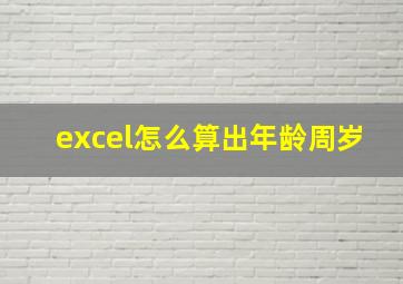 excel怎么算出年龄周岁