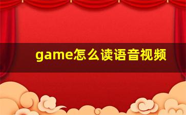 game怎么读语音视频