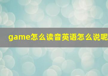 game怎么读音英语怎么说呢