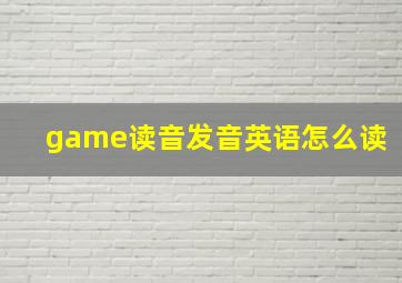 game读音发音英语怎么读